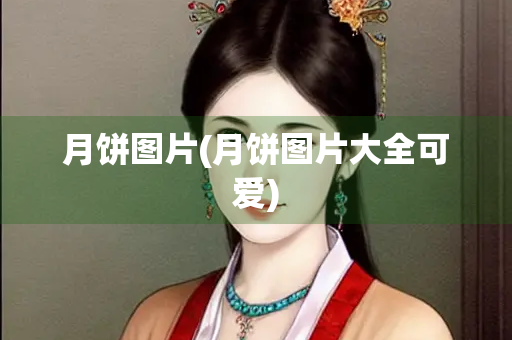 月饼图片(月饼图片大全可爱) 月饼图片(月饼图片大全可爱)