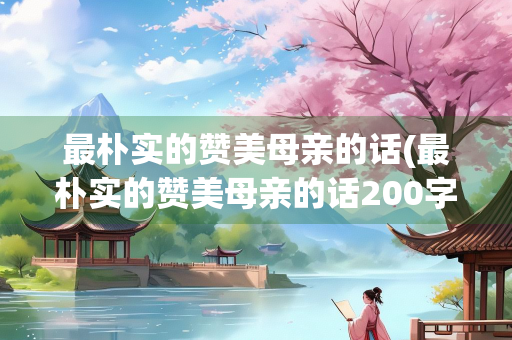 最朴实的赞美母亲的话(最朴实的赞美母亲的话200字)