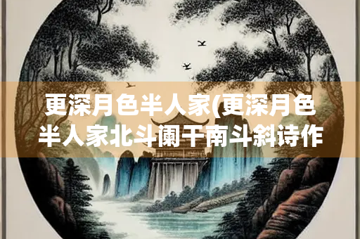 更深月色半人家(更深月色半人家北斗阑干南斗斜诗作反映的节气是)
