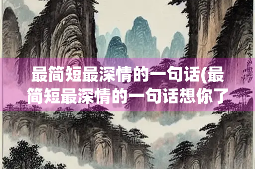 最简短最深情的一句话(最简短最深情的一句话想你了)