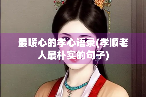 最暖心的孝心语录(孝顺老人最朴实的句子)