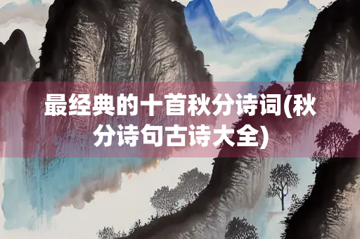 最经典的十首秋分诗词(秋分诗句古诗大全)
