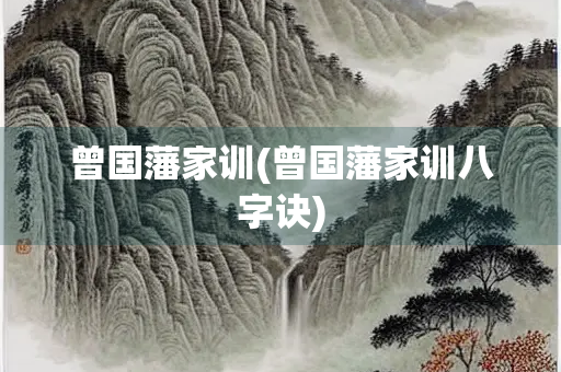 曾国藩家训(曾国藩家训八字诀)