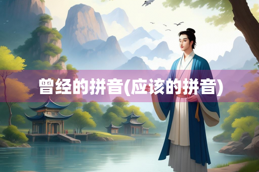 曾经的拼音(应该的拼音)