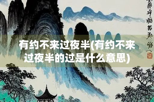 有约不来过夜半(有约不来过夜半的过是什么意思)
