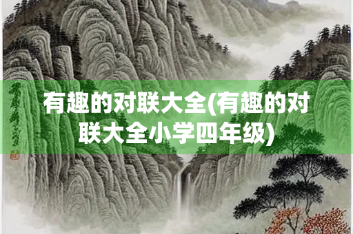 有趣的对联大全(有趣的对联大全小学四年级)