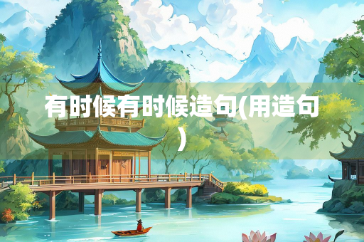 有时候有时候造句(用造句)
