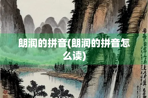 朗润的拼音(朗润的拼音怎么读)