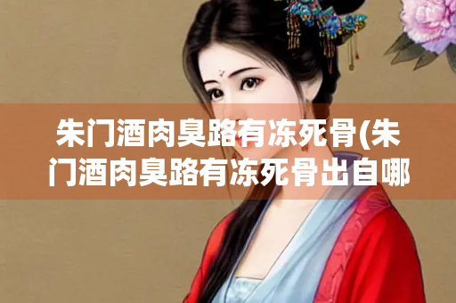 朱门酒肉臭路有冻死骨(朱门酒肉臭路有冻死骨出自哪首诗)