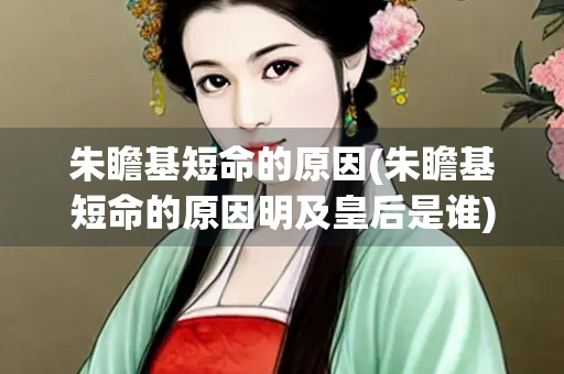 朱瞻基短命的原因(朱瞻基短命的原因明及皇后是谁)