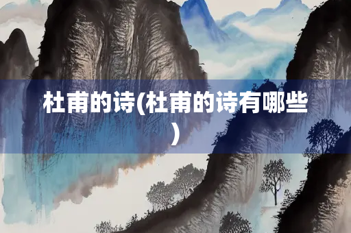 杜甫的诗(杜甫的诗有哪些) 杜甫的诗(杜甫的诗有哪些)