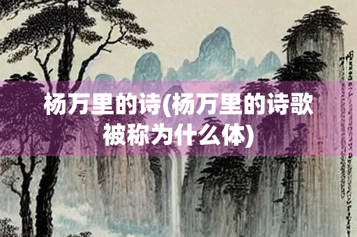 杨万里的诗(杨万里的诗歌被称为什么体)