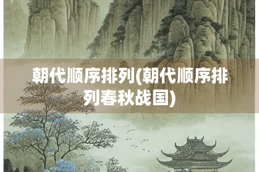 朝代顺序排列(朝代顺序排列春秋战国) 朝代顺序排列(朝代顺序排列春秋战国)