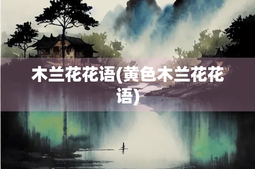 木兰花花语(黄色木兰花花语)