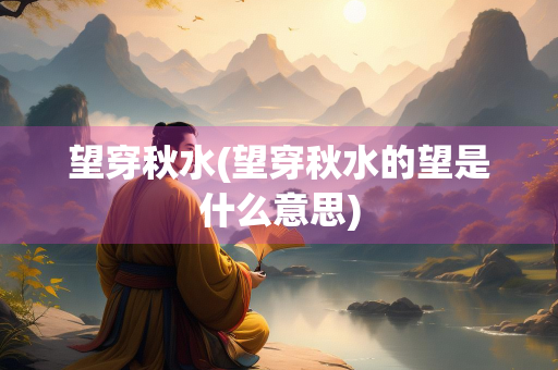 望穿秋水(望穿秋水的望是什么意思)