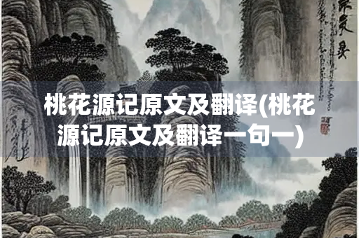 桃花源记原文及翻译(桃花源记原文及翻译一句一)