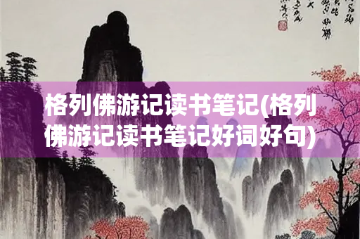 格列佛游记读书笔记(格列佛游记读书笔记好词好句)
