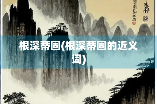 根深蒂固(根深蒂固的近义词)