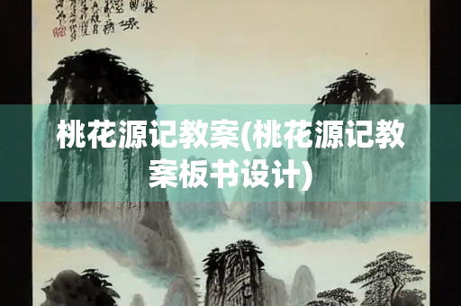 桃花源记教案(桃花源记教案板书设计)