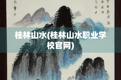 桂林山水(桂林山水职业学校官网)