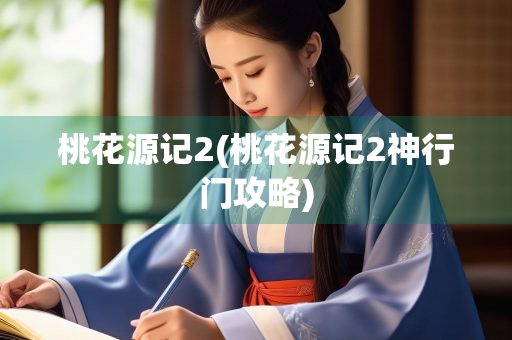 桃花源记2(桃花源记2神行门攻略) 桃花源记2(桃花源记2神行门攻略)
