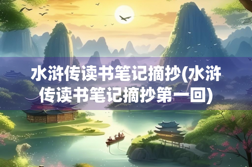 水浒传读书笔记摘抄(水浒传读书笔记摘抄第一回)