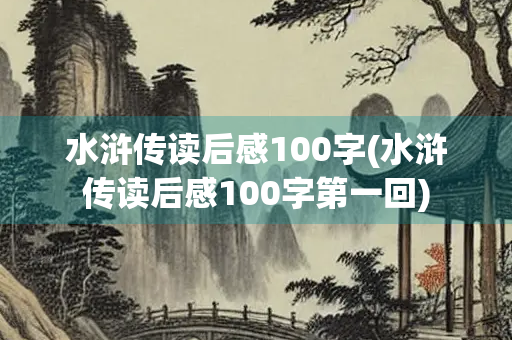 水浒传读后感100字(水浒传读后感100字第一回)