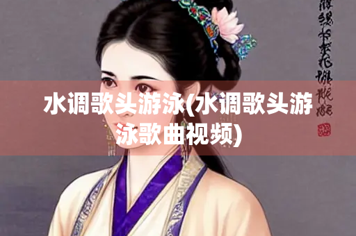 水调歌头游泳(水调歌头游泳歌曲视频)