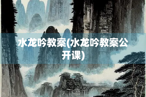 水龙吟教案(水龙吟教案公开课) 水龙吟教案(水龙吟教案公开课)