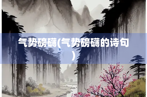 气势磅礴(气势磅礴的诗句)