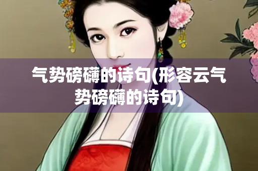 气势磅礴的诗句(形容云气势磅礴的诗句)