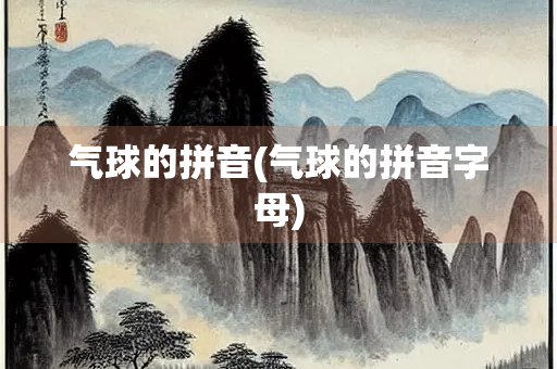 气球的拼音(气球的拼音字母) 气球的拼音(气球的拼音字母)