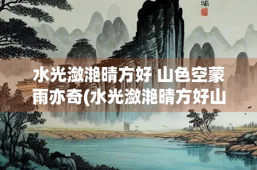 水光潋滟晴方好 山色空蒙雨亦奇(水光潋滟晴方好山色空蒙雨亦奇是哪首诗)