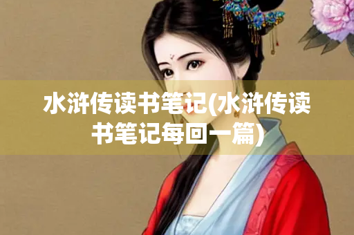 水浒传读书笔记(水浒传读书笔记每回一篇)