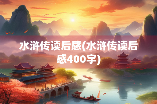 水浒传读后感(水浒传读后感400字)