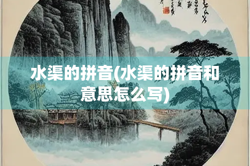 水渠的拼音(水渠的拼音和意思怎么写) 水渠的拼音(水渠的拼音和意思怎么写)