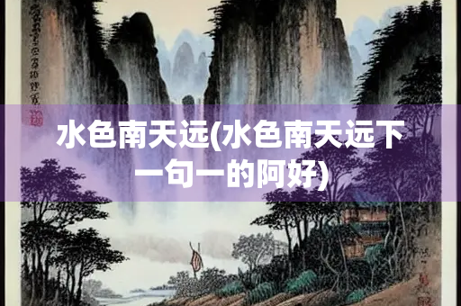 水色南天远(水色南天远下一句一的阿好)