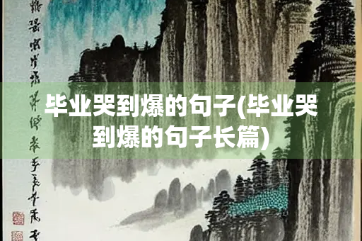 毕业哭到爆的句子(毕业哭到爆的句子长篇) 毕业哭到爆的句子(毕业哭到爆的句子长篇)