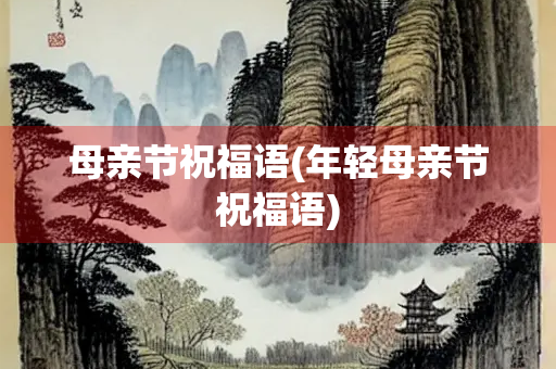 母亲节祝福语(年轻母亲节祝福语) 母亲节祝福语(年轻母亲节祝福语)