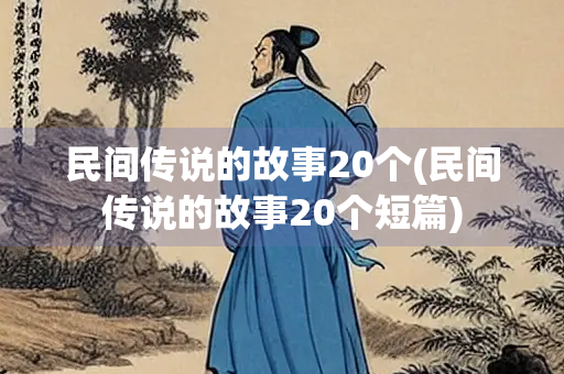 民间传说的故事20个(民间传说的故事20个短篇) 民间传说的故事20个(民间传说的故事20个短篇)