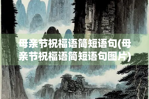 母亲节祝福语简短语句(母亲节祝福语简短语句图片)