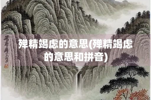 殚精竭虑的意思(殚精竭虑的意思和拼音) 殚精竭虑的意思(殚精竭虑的意思和拼音)