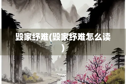 毁家纾难(毁家纾难怎么读) 毁家纾难(毁家纾难怎么读)