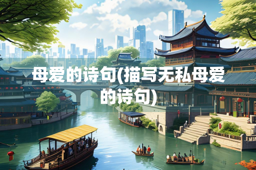 母爱的诗句(描写无私母爱的诗句) 母爱的诗句(描写无私母爱的诗句)