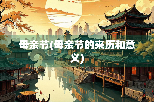 母亲节(母亲节的来历和意义) 母亲节(母亲节的来历和意义)