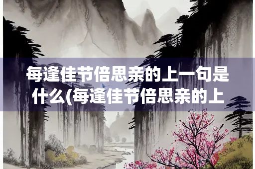 每逢佳节倍思亲的上一句是什么(每逢佳节倍思亲的上一句是什么意思) 每逢佳节倍思亲的上一句是什么(每逢佳节倍思亲的上一句是什么意思)