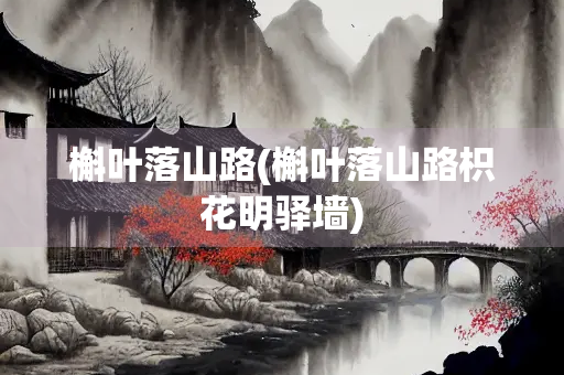 槲叶落山路(槲叶落山路枳花明驿墙) 槲叶落山路(槲叶落山路枳花明驿墙)