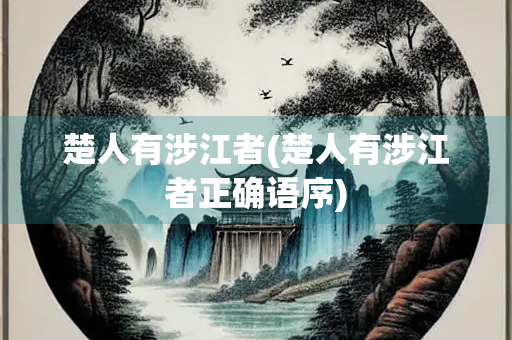 楚人有涉江者(楚人有涉江者正确语序) 楚人有涉江者(楚人有涉江者正确语序)
