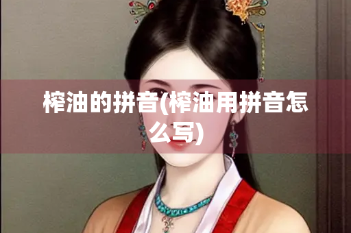 榨油的拼音(榨油用拼音怎么写)