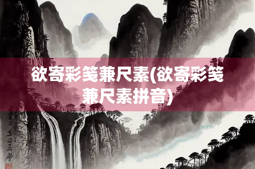 欲寄彩笺兼尺素(欲寄彩笺兼尺素拼音)